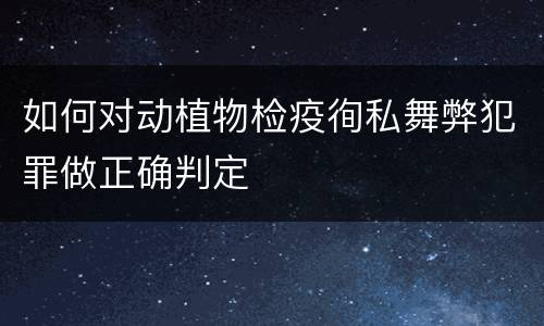 如何对动植物检疫徇私舞弊犯罪做正确判定