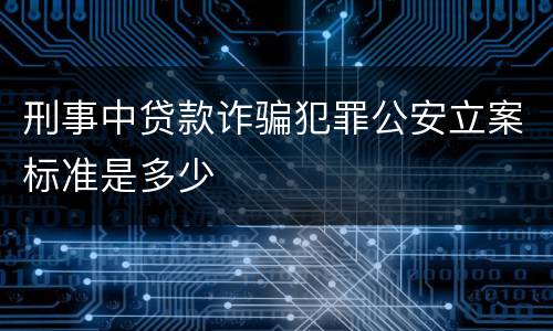 刑事中贷款诈骗犯罪公安立案标准是多少