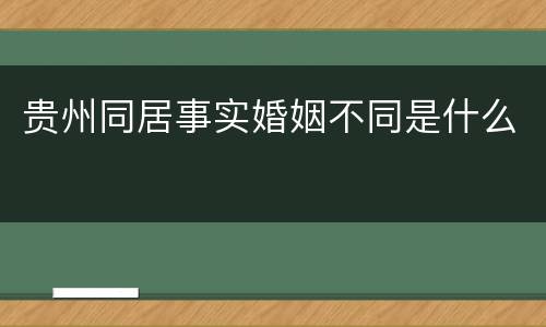 贵州同居事实婚姻不同是什么