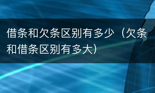 借条和欠条区别有多少（欠条和借条区别有多大）