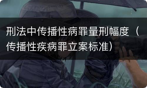 刑法中传播性病罪量刑幅度（传播性疾病罪立案标准）