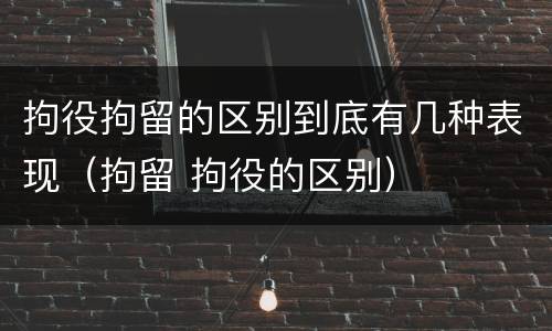 拘役拘留的区别到底有几种表现（拘留 拘役的区别）