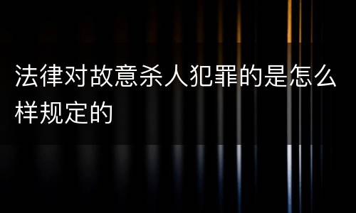 法律对故意杀人犯罪的是怎么样规定的