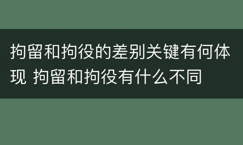 拘留和拘役的差别关键有何体现 拘留和拘役有什么不同