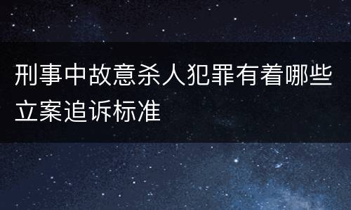 刑事中故意杀人犯罪有着哪些立案追诉标准
