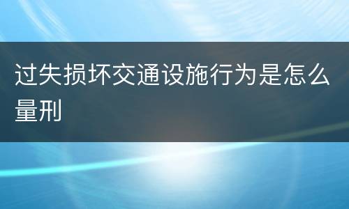 过失损坏交通设施行为是怎么量刑
