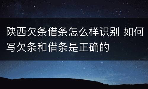 陕西欠条借条怎么样识别 如何写欠条和借条是正确的