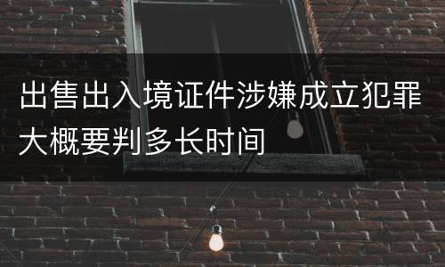 出售出入境证件涉嫌成立犯罪大概要判多长时间