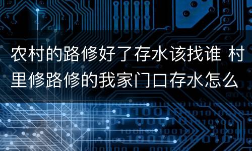 农村的路修好了存水该找谁 村里修路修的我家门口存水怎么办
