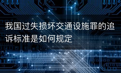 我国过失损坏交通设施罪的追诉标准是如何规定