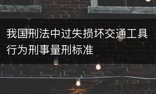 我国刑法中过失损坏交通工具行为刑事量刑标准