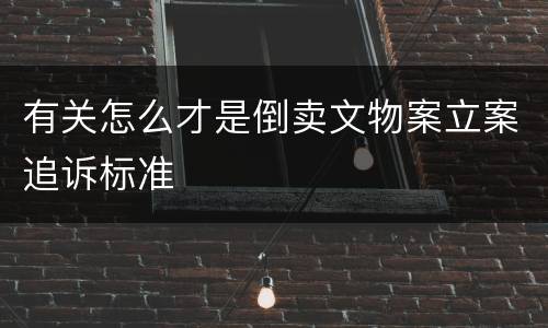 有关怎么才是倒卖文物案立案追诉标准