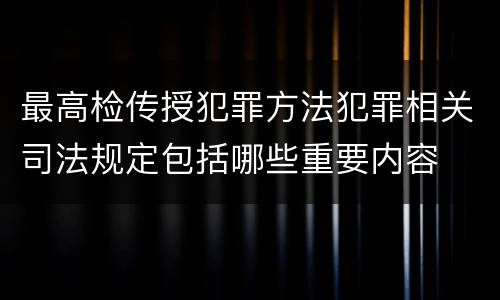 最高检传授犯罪方法犯罪相关司法规定包括哪些重要内容