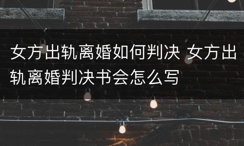 女方出轨离婚如何判决 女方出轨离婚判决书会怎么写