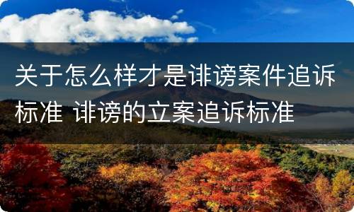 关于怎么样才是诽谤案件追诉标准 诽谤的立案追诉标准