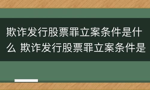 欺诈发行股票罪立案条件是什么 欺诈发行股票罪立案条件是什么标准