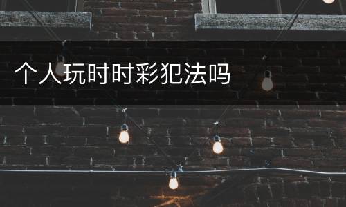 个人玩时时彩犯法吗