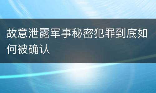 故意泄露军事秘密犯罪到底如何被确认
