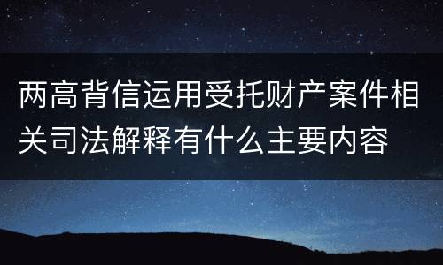 两高背信运用受托财产案件相关司法解释有什么主要内容