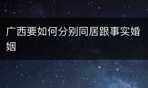 广西要如何分别同居跟事实婚姻