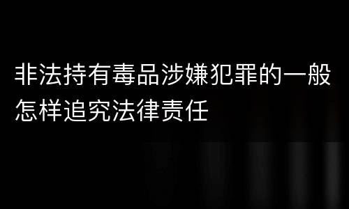 非法持有毒品涉嫌犯罪的一般怎样追究法律责任