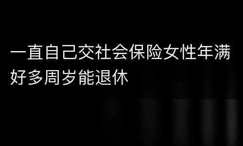 一直自己交社会保险女性年满好多周岁能退休