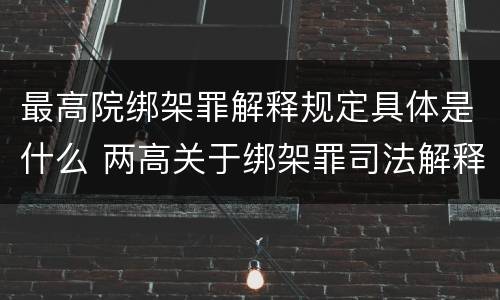 最高院绑架罪解释规定具体是什么 两高关于绑架罪司法解释