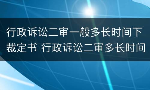 行政诉讼二审一般多长时间下裁定书 行政诉讼二审多长时间审结