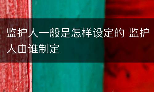 监护人一般是怎样设定的 监护人由谁制定