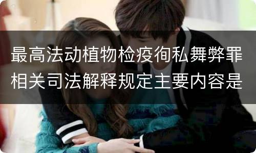 最高法动植物检疫徇私舞弊罪相关司法解释规定主要内容是什么