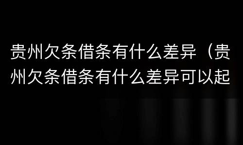 贵州欠条借条有什么差异（贵州欠条借条有什么差异可以起诉）