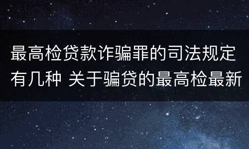 最高检贷款诈骗罪的司法规定有几种 关于骗贷的最高检最新司法解释