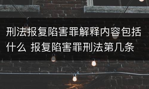 刑法报复陷害罪解释内容包括什么 报复陷害罪刑法第几条