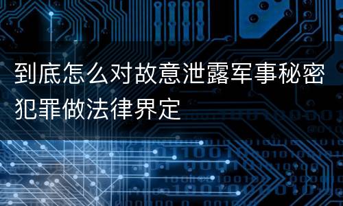 到底怎么对故意泄露军事秘密犯罪做法律界定