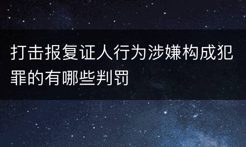 打击报复证人行为涉嫌构成犯罪的有哪些判罚