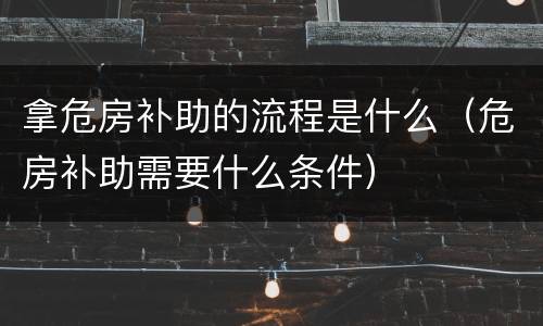 拿危房补助的流程是什么（危房补助需要什么条件）