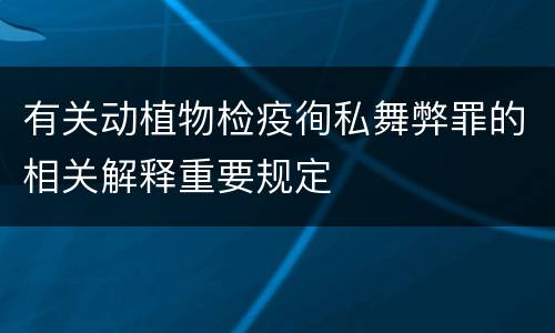 有关动植物检疫徇私舞弊罪的相关解释重要规定