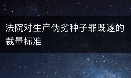法院对生产伪劣种子罪既遂的裁量标准