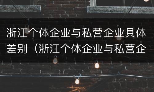 浙江个体企业与私营企业具体差别（浙江个体企业与私营企业具体差别大吗）