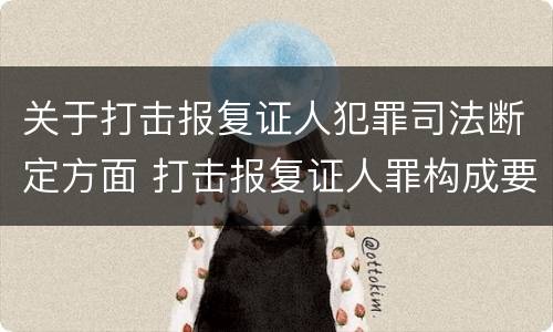 关于打击报复证人犯罪司法断定方面 打击报复证人罪构成要件