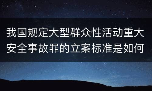 我国规定大型群众性活动重大安全事故罪的立案标准是如何规定
