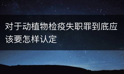 对于动植物检疫失职罪到底应该要怎样认定