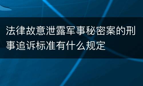 法律故意泄露军事秘密案的刑事追诉标准有什么规定