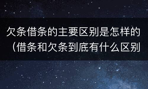 欠条借条的主要区别是怎样的（借条和欠条到底有什么区别）