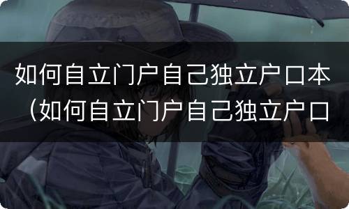 如何自立门户自己独立户口本（如何自立门户自己独立户口本办理）