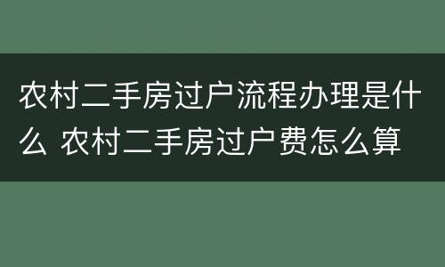 农村二手房过户流程办理是什么 农村二手房过户费怎么算
