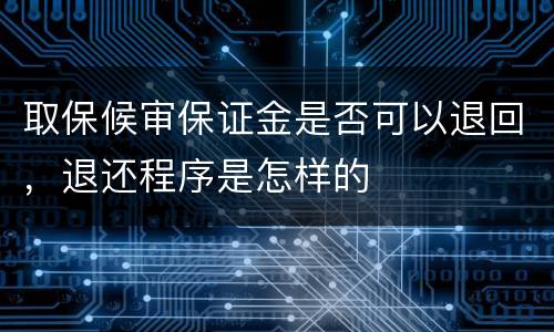取保候审保证金是否可以退回，退还程序是怎样的