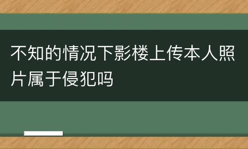 不知的情况下影楼上传本人照片属于侵犯吗