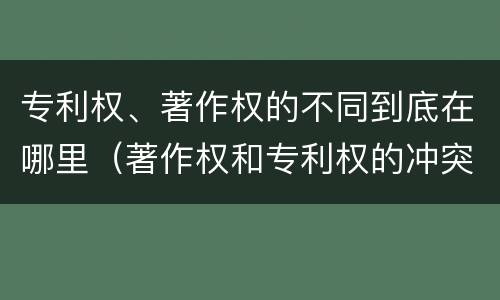 专利权、著作权的不同到底在哪里（著作权和专利权的冲突）