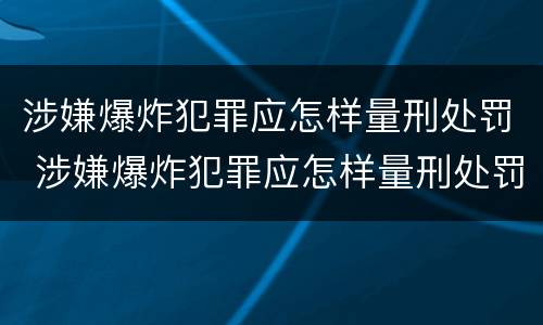 涉嫌爆炸犯罪应怎样量刑处罚 涉嫌爆炸犯罪应怎样量刑处罚的